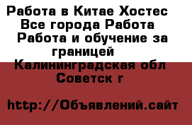 Работа в Китае Хостес - Все города Работа » Работа и обучение за границей   . Калининградская обл.,Советск г.